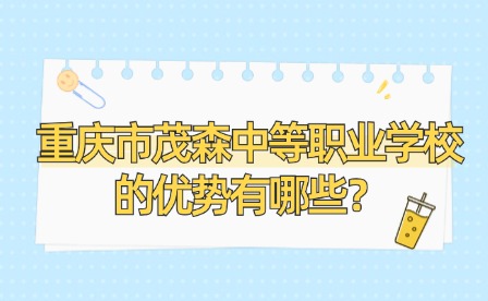重慶市茂森中等職業學校的優勢有哪些？