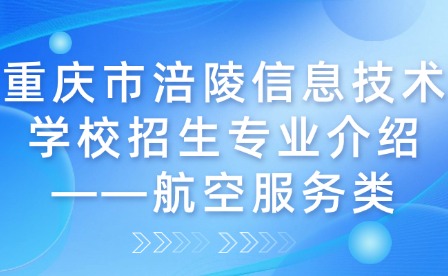 重慶市涪陵信息技術(shù)學(xué)校招生專業(yè)介紹——航空服務(wù)類