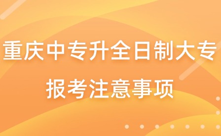 重慶中專升全日制大專報(bào)考注意事項(xiàng)
