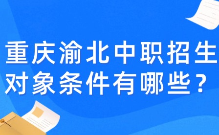 重慶渝北中職招生對象條件有哪些？