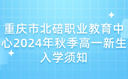 重慶市北碚職業(yè)教育中心2024年秋季高一新生入學(xué)須知
