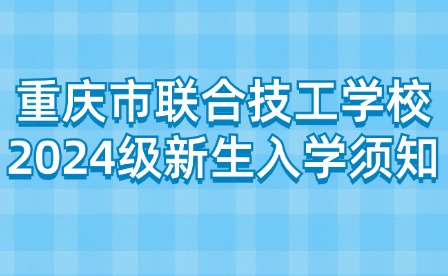 重慶市聯(lián)合技工學校2024級新生入學須知