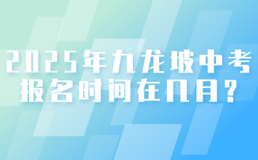 2025年九龍坡中考報名時間在幾月?