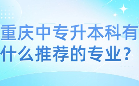 重慶中專升本科有什么推薦的專業？