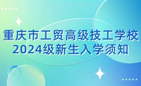 重慶市工貿(mào)高級(jí)技工學(xué)校2024級(jí)新生入學(xué)須知