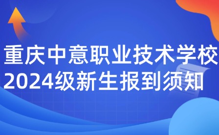重慶中意職業技術學校2024級新生報到須知