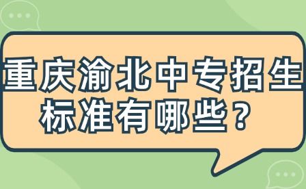 重慶渝北中專招生標(biāo)準(zhǔn)有哪些？
