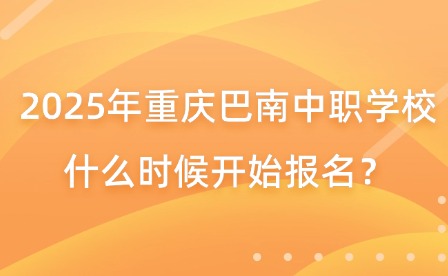 2025年重慶巴南中職學校什么時候開始報名？