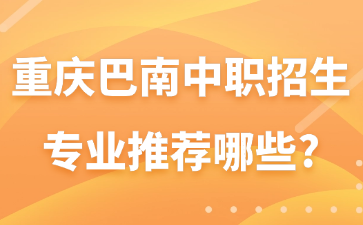 重慶巴南中職招生專業(yè)推薦哪些?