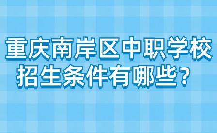 重慶南岸區中職學校招生條件有哪些？