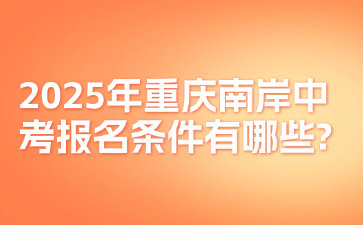 2025年重慶南岸中考報(bào)名條件有哪些?