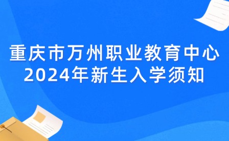 重慶市萬州職業教育中心2024年新生入學須知