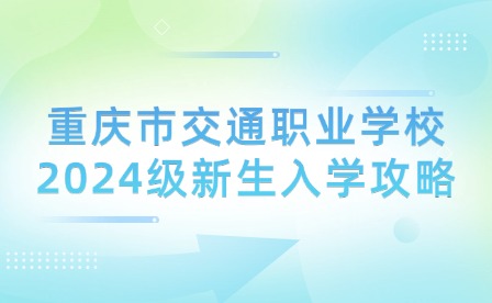 重慶市交通職業學校2024級新生入學攻略