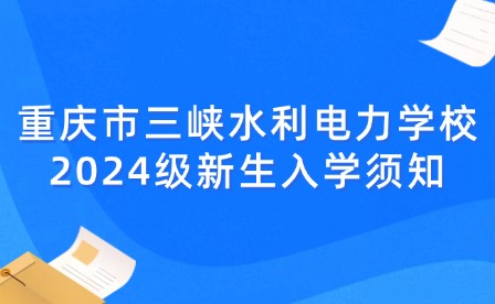 重慶市三峽水利電力學(xué)校2024級(jí)新生入學(xué)須知