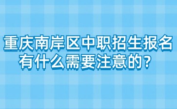 重慶南岸區(qū)中職招生報(bào)名有什么需要注意的？