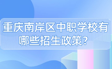重慶南岸區中職學校有哪些招生政策？