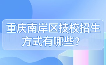 重慶南岸區技校招生方式有哪些？