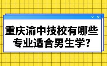 重慶渝中技校有哪些專業(yè)適合男生學(xué)?