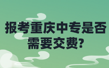 報考重慶中專是否需要交費?