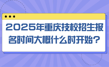 2025年重慶技校招生報名時間大概什么時開始?