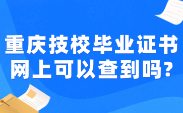 重慶技校畢業(yè)證書網(wǎng)上可以查到嗎?