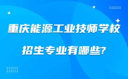 2025年重慶能源工業技師學校招生專業有哪些?