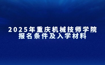 2025年重慶機械技師學(xué)院報名條件及入學(xué)材料