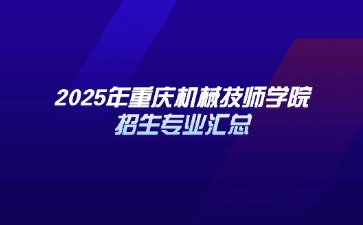 2025年重慶機械技師學院招生專業匯總