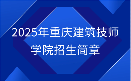 2025年重慶建筑技師學院招生簡章