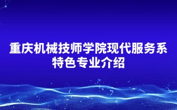重慶機械技師學院現代服務系特色專業介紹