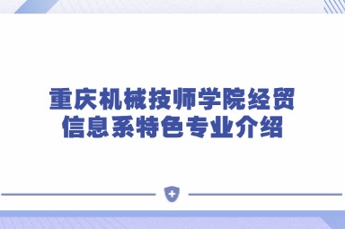 重慶機械技師學(xué)院經(jīng)貿(mào)信息系特色專業(yè)介紹