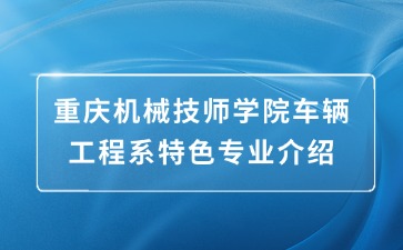 重慶機械技師學(xué)院車輛工程系特色專業(yè)介紹