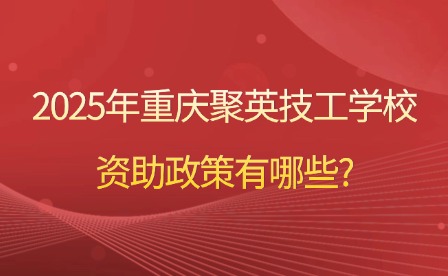 2025年重慶聚英技工學校資助政策有哪些?