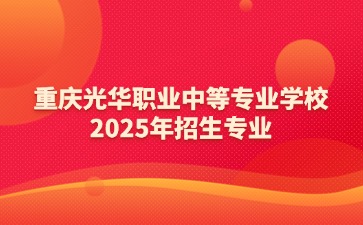 重慶光華職業中等專業學校2025年招生專業