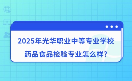 2025年光華職業中等專業學校藥品食品檢驗專業怎么樣?
