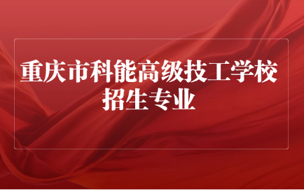 2025年重慶市科能高級技工學校招生專業及助學政策