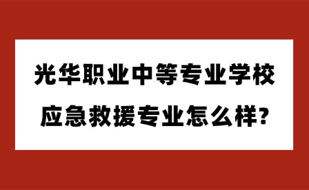 2025年光華職業中等專業學校應急救援專業怎么樣?