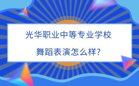 2025年光華職業中等專業學校舞蹈表演怎么樣?