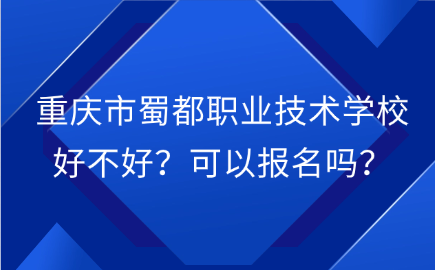 重慶市蜀都職業技術學校好不好？可以報名嗎？