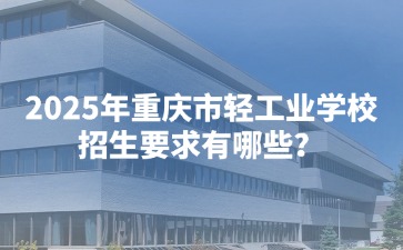 2025年重慶市輕工業學校招生要求有哪些？