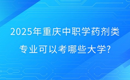 2025年重慶中職學藥劑類專業可以考哪些大學?