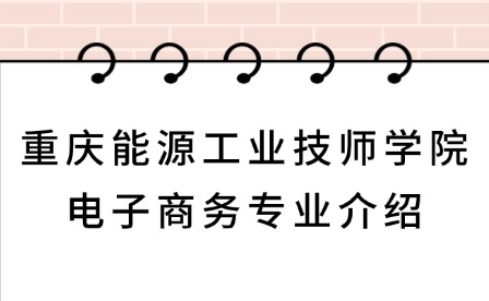 2025年重慶能源工業技師學院電子商務專業介紹