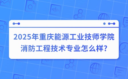 2025年重慶能源工業技師學院消防工程技術專業怎么樣?
