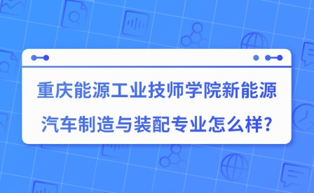 2025年重慶能源工業技師學院新能源汽車制造與裝配專業怎么樣?