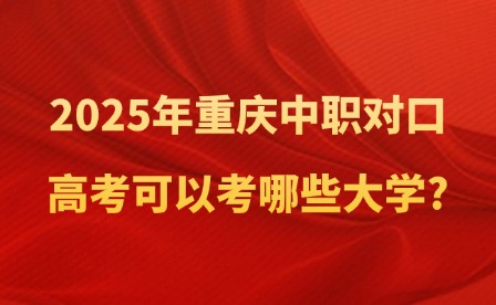 2025年重慶中職對口高考可以考哪些大學?