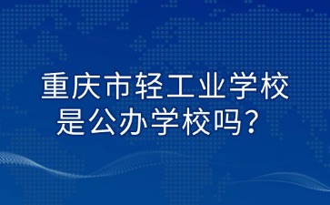 重慶市輕工業學校是公辦學校嗎？