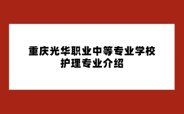 重慶光華職業中等專業學校護理專業介紹
