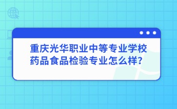 重慶光華職業中等專業學校藥品食品檢驗專業怎么樣？