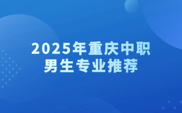 2025年重慶中職男生專業推薦