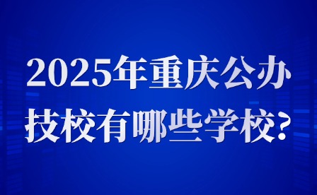 2025年重慶公辦技校有哪些學校?